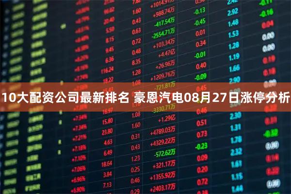 10大配资公司最新排名 豪恩汽电08月27日涨停分析