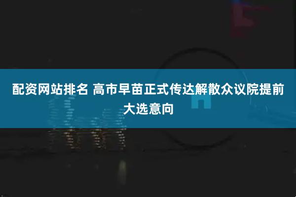 配资网站排名 高市早苗正式传达解散众议院提前大选意向