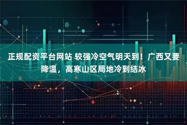 正规配资平台网站 较强冷空气明天到！广西又要降温，高寒山区局地冷到结冰