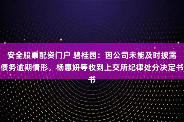 安全股票配资门户 碧桂园：因公司未能及时披露债务逾期情形，杨惠妍等收到上交所纪律处分决定书
