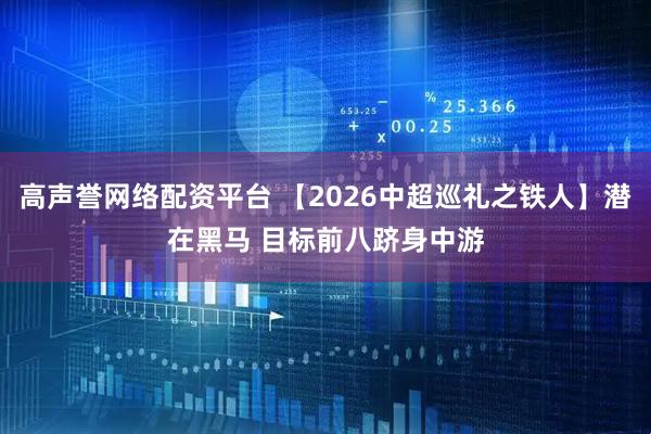 高声誉网络配资平台 【2026中超巡礼之铁人】潜在黑马 目标前八跻身中游