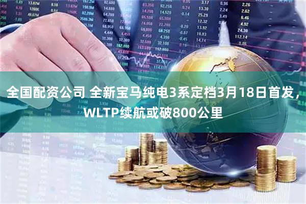 全国配资公司 全新宝马纯电3系定档3月18日首发，WLTP续航或破800公里