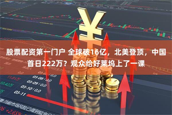 股票配资第一门户 全球破16亿，北美登顶，中国首日222万？观众给好莱坞上了一课