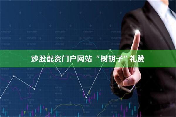 炒股配资门户网站 “树胡子”礼赞