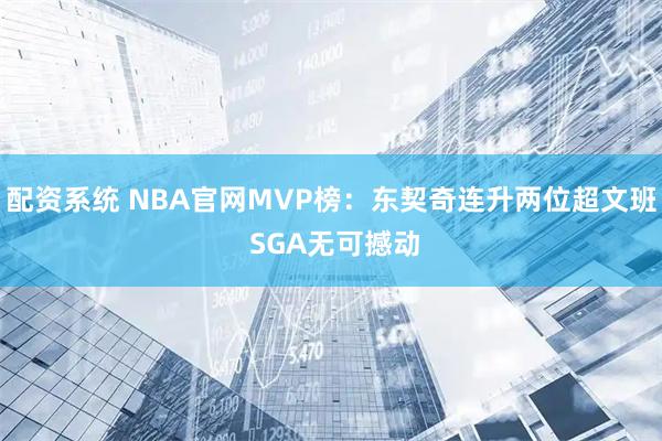配资系统 NBA官网MVP榜：东契奇连升两位超文班 SGA无可撼动