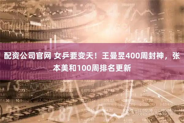 配资公司官网 女乒要变天！王曼昱400周封神，张本美和100周排名更新